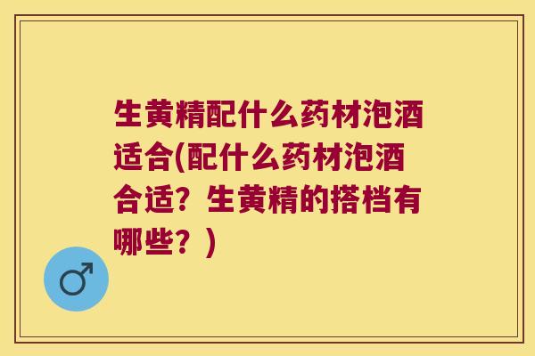 生黄精配什么药材泡酒适合(配什么药材泡酒合适？生黄精的搭档有哪些？)