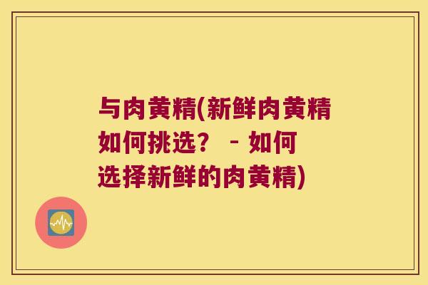 与肉黄精(新鲜肉黄精如何挑选？ - 如何选择新鲜的肉黄精)