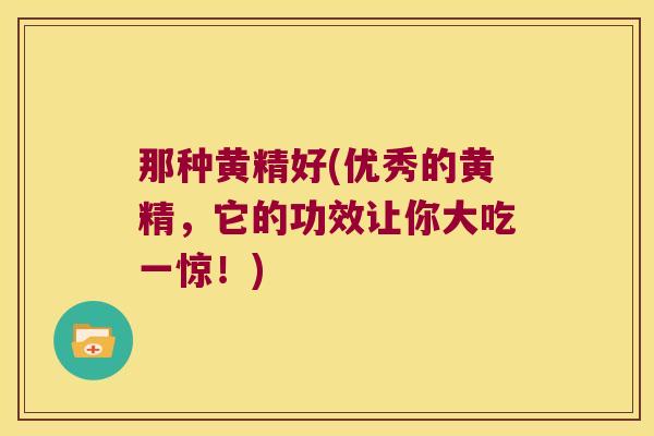 那种黄精好(优秀的黄精,它的功效让你大吃一惊!) 那种黄精好(优秀的黄精,它的功效让你大吃一惊!)