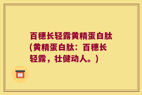 百穗长轻露黄精蛋白肽(黄精蛋白肽：百穗长轻露，壮健动人。)