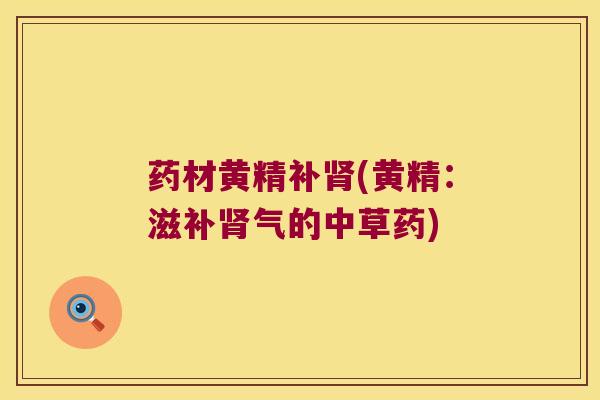 药材黄精补(黄精:滋的中草药) 药材黄精补(黄精:滋的中草药)