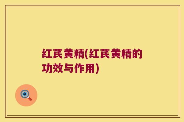 红芪黄精(红芪黄精的功效与作用) 红芪黄精(红芪黄精的功效与作用)