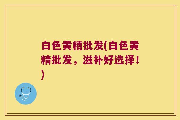 白色黄精批发(白色黄精批发，滋补好选择！)