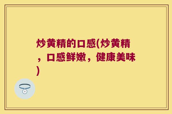 炒黄精的口感(炒黄精，口感鲜嫩，健康美味)