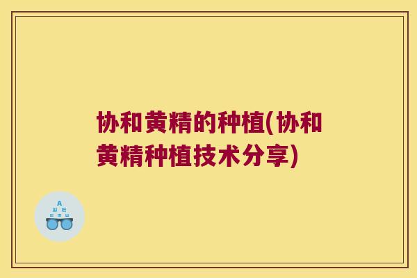 协和黄精的种植(协和黄精种植技术分享)