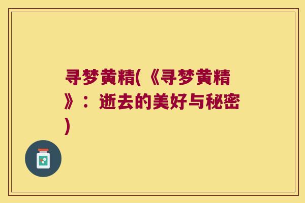 寻梦黄精(《寻梦黄精》：逝去的美好与秘密)