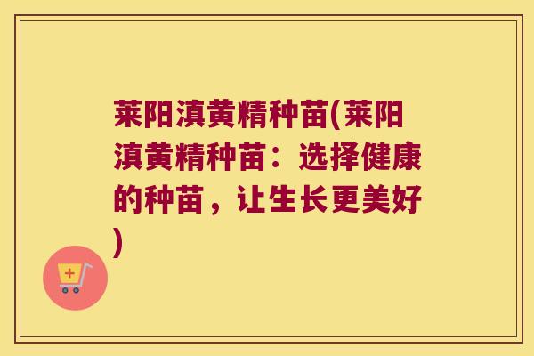 莱阳滇黄精种苗(莱阳滇黄精种苗：选择健康的种苗，让生长更美好)