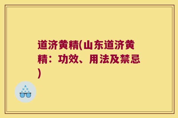 道济黄精(山东道济黄精：功效、用法及禁忌)