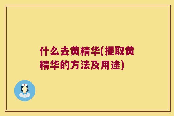 什么去黄精华(提取黄精华的方法及用途) 什么去黄精华(提取黄精华的方法及用途)