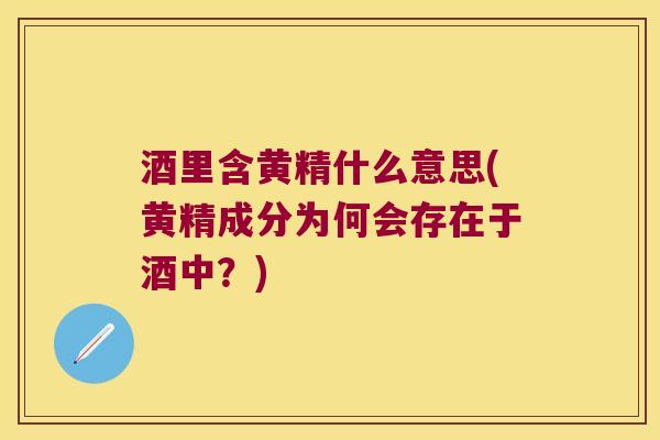 酒里含黄精什么意思(黄精成分为何会存在于酒中?) 酒里含黄精什么意思(黄精成分为何会存在于酒中?)