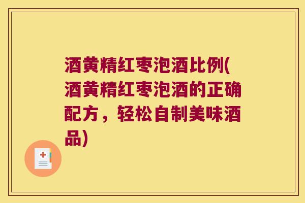 酒黄精红枣泡酒比例(酒黄精红枣泡酒的正确配方,轻松自制美味酒品) 酒黄精红枣泡酒比例(酒黄精红枣泡酒的正确配方,轻松自制美味酒品)