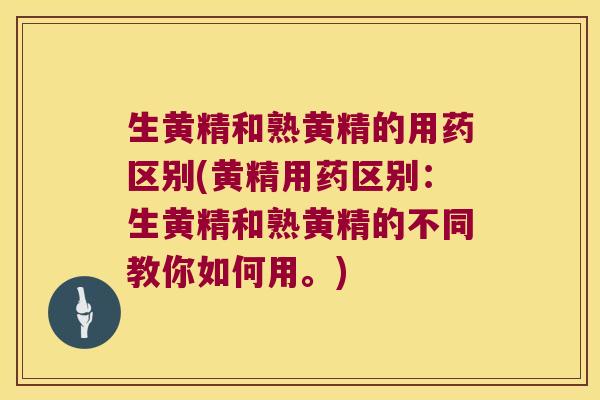 生黄精和熟黄精的用药区别(黄精用药区别：生黄精和熟黄精的不同教你如何用。)