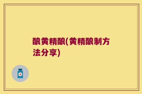 酿黄精酿(黄精酿制方法分享) 酿黄精酿(黄精酿制方法分享)