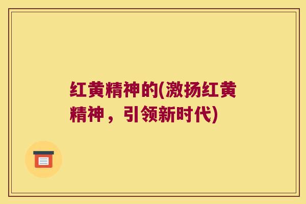 红黄精神的(激扬红黄精神，引领新时代)