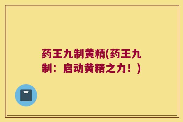 药王九制黄精(药王九制:启动黄精之力!) 药王九制黄精(药王九制:启动黄精之力!)
