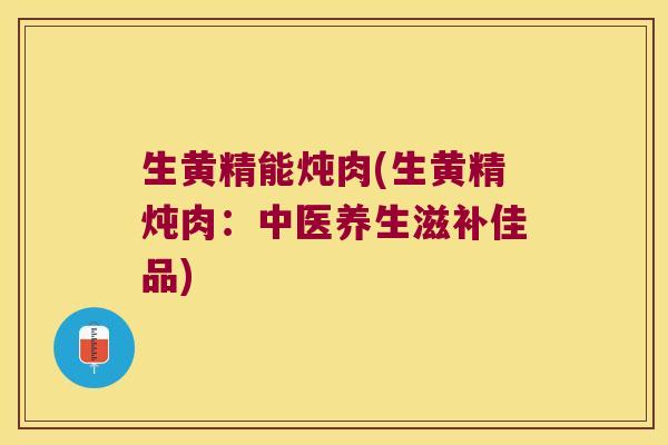 生黄精能炖肉(生黄精炖肉：中医养生滋补佳品)