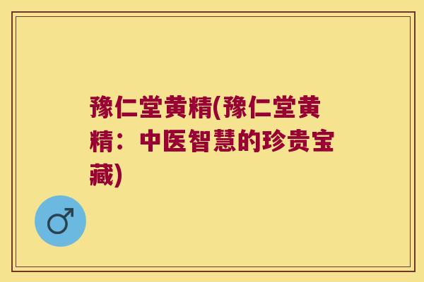 豫仁堂黄精(豫仁堂黄精：中医智慧的珍贵宝藏)