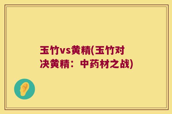 玉竹vs黄精(玉竹对决黄精:材之战) 玉竹vs黄精(玉竹对决黄精:材之战)