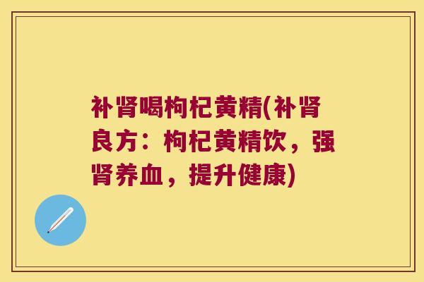 补喝枸杞黄精(补良方:枸杞黄精饮,强,提升健康) 补喝枸杞黄精(补良方:枸杞黄精饮,强,提升健康)