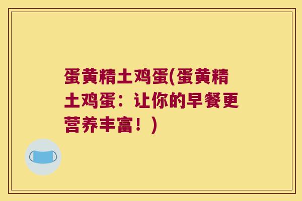 蛋黄精土鸡蛋(蛋黄精土鸡蛋:让你的早餐更营养丰富!) 蛋黄精土鸡蛋(蛋黄精土鸡蛋:让你的早餐更营养丰富!)