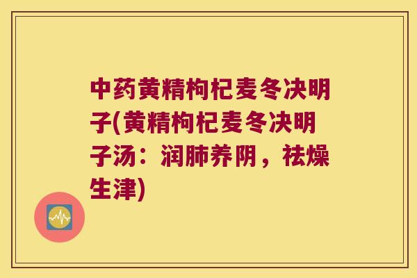 黄精枸杞麦冬决明子(黄精枸杞麦冬决明子汤:润养阴,祛燥生津) 黄精枸杞麦冬决明子(黄精枸杞麦冬决明子汤:润养阴,祛燥生津)