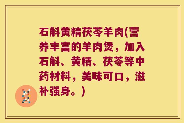 石斛黄精茯苓羊肉(营养丰富的羊肉煲,加入石斛、黄精、茯苓等材料,美味可口,滋补强身。) 石斛黄精茯苓羊肉(营养丰富的羊肉煲,加入石斛、黄精、茯苓等材料,美味可口,滋补强身。)