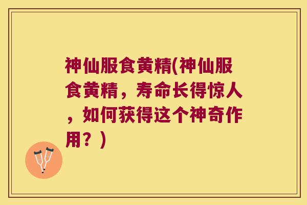 神仙服食黄精(神仙服食黄精,寿命长得惊人,如何获得这个神奇作用?) 神仙服食黄精(神仙服食黄精,寿命长得惊人,如何获得这个神奇作用?)