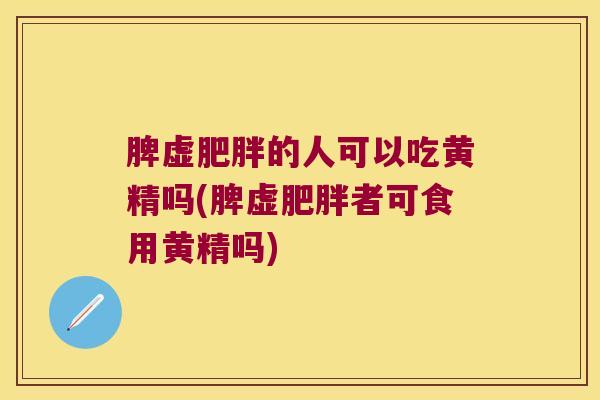 脾虚的人可以吃黄精吗(脾虚者可食用黄精吗) 脾虚的人可以吃黄精吗(脾虚者可食用黄精吗)