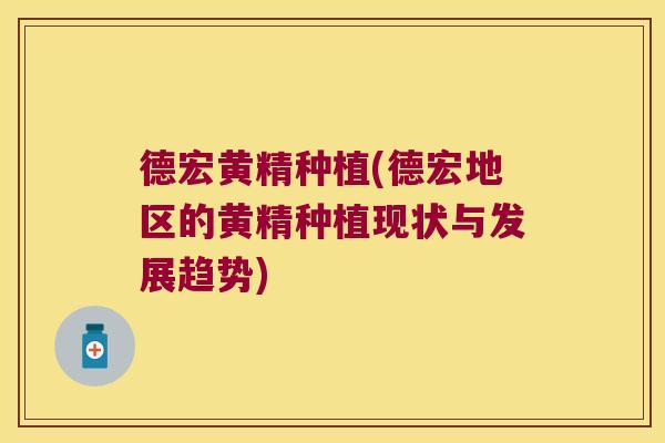 德宏黄精种植(德宏地区的黄精种植现状与发展趋势) 德宏黄精种植(德宏地区的黄精种植现状与发展趋势)