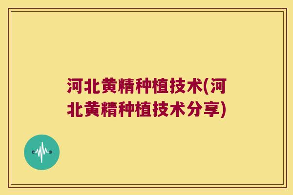 河北黄精种植技术(河北黄精种植技术分享) 河北黄精种植技术(河北黄精种植技术分享)