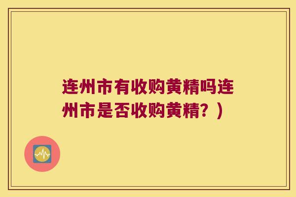 连州市有收购黄精吗连州市是否收购黄精?) 连州市有收购黄精吗连州市是否收购黄精?)