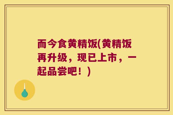 而今食黄精饭(黄精饭再升级，现已上市，一起品尝吧！)
