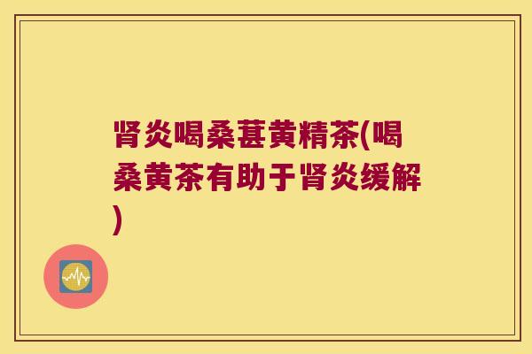 炎喝桑葚黄精茶(喝桑黄茶有助于炎缓解)