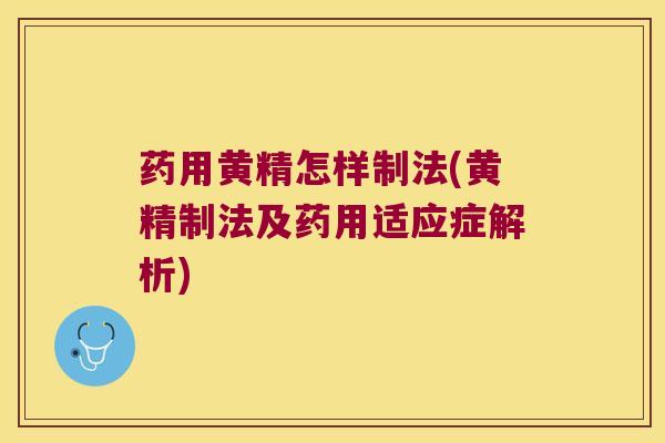 药用黄精怎样制法(黄精制法及药用适应症解析) 药用黄精怎样制法(黄精制法及药用适应症解析)