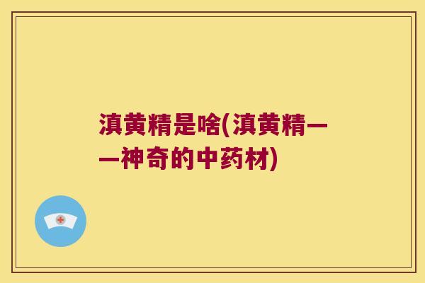 滇黄精是啥(滇黄精——神奇的材)