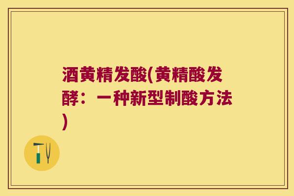 酒黄精发酸(黄精酸发酵:一种新型制酸方法) 酒黄精发酸(黄精酸发酵:一种新型制酸方法)