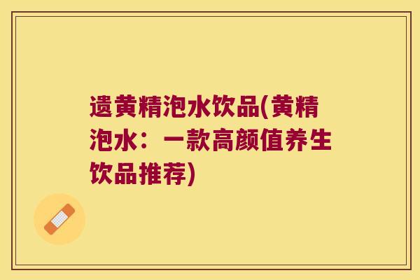 遗黄精泡水饮品(黄精泡水:一款高颜值养生饮品推荐) 遗黄精泡水饮品(黄精泡水:一款高颜值养生饮品推荐)