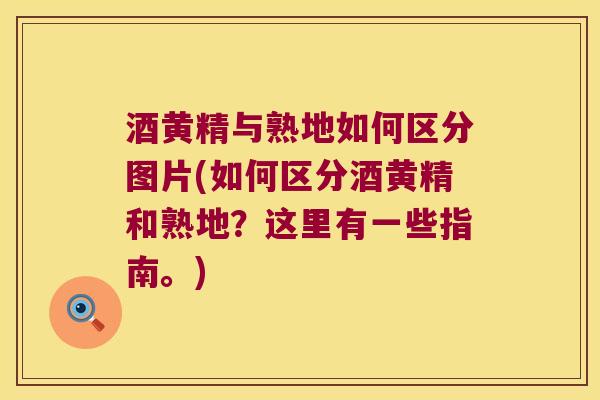 酒黄精与熟地如何区分图片(如何区分酒黄精和熟地？这里有一些指南。)