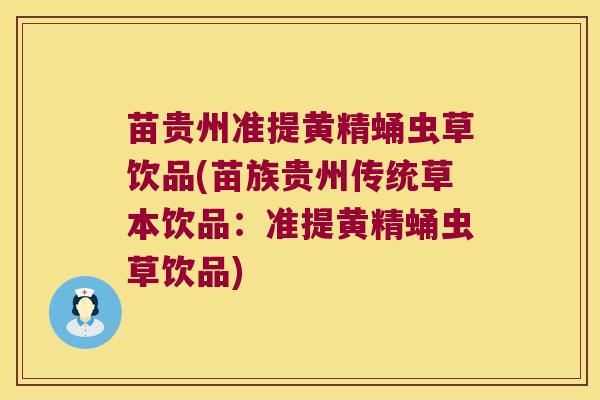苗贵州准提黄精蛹虫草饮品(苗族贵州传统草本饮品:准提黄精蛹虫草饮品) 苗贵州准提黄精蛹虫草饮品(苗族贵州传统草本饮品:准提黄精蛹虫草饮品)