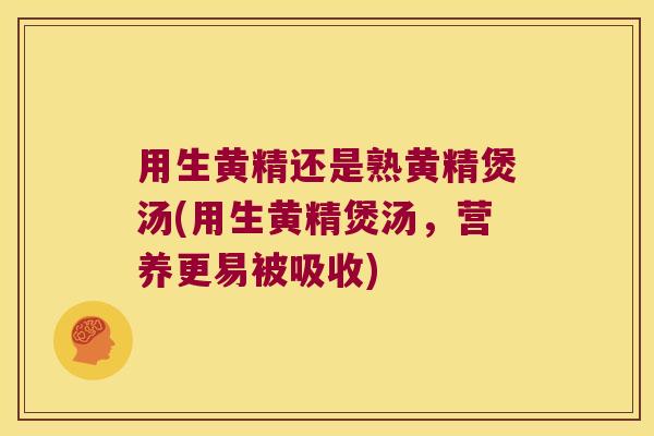 用生黄精还是熟黄精煲汤(用生黄精煲汤，营养更易被吸收)