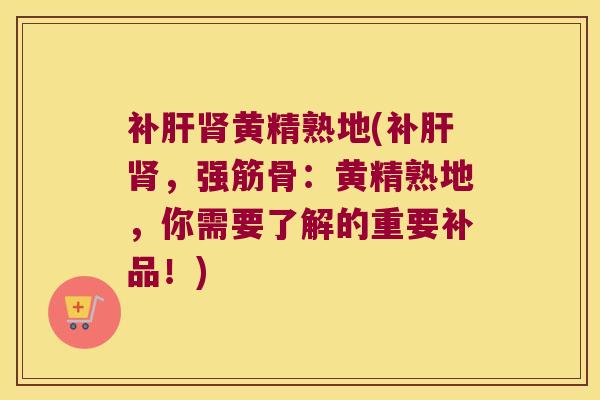 补黄精熟地(补,强筋骨:黄精熟地,你需要了解的重要补品!) 补黄精熟地(补,强筋骨:黄精熟地,你需要了解的重要补品!)