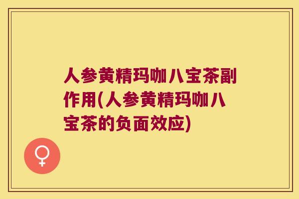 人参黄精玛咖八宝茶副作用(人参黄精玛咖八宝茶的负面效应)