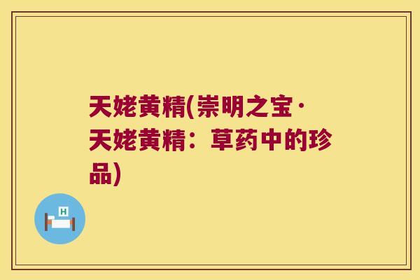 天姥黄精(崇明之宝·天姥黄精:草药中的珍品) 天姥黄精(崇明之宝·天姥黄精:草药中的珍品)