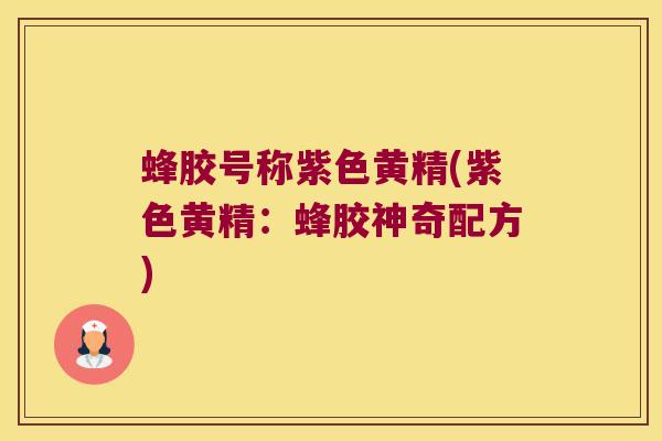 蜂胶号称紫色黄精(紫色黄精：蜂胶神奇配方)