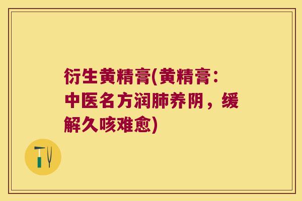 衍生黄精膏(黄精膏:中医名方润养阴,缓解久咳难愈) 衍生黄精膏(黄精膏:中医名方润养阴,缓解久咳难愈)