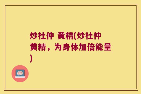 炒杜仲 黄精(炒杜仲黄精,为身体加倍能量) 炒杜仲 黄精(炒杜仲黄精,为身体加倍能量)