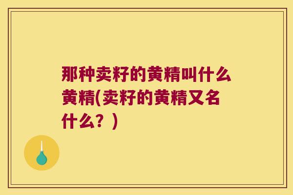那种卖籽的黄精叫什么黄精(卖籽的黄精又名什么？)