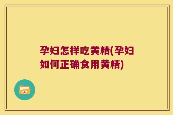 孕妇怎样吃黄精(孕妇如何正确食用黄精)