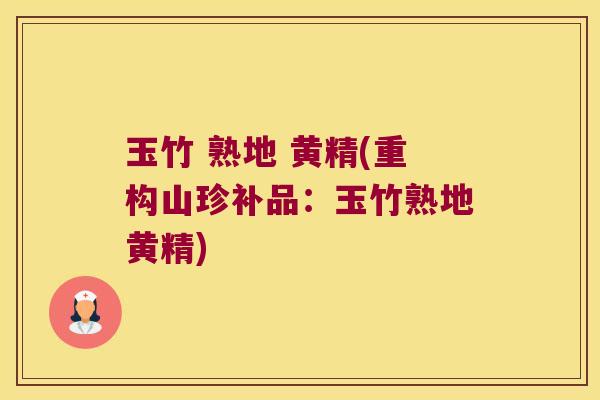 玉竹 熟地 黄精(重构山珍补品：玉竹熟地黄精)