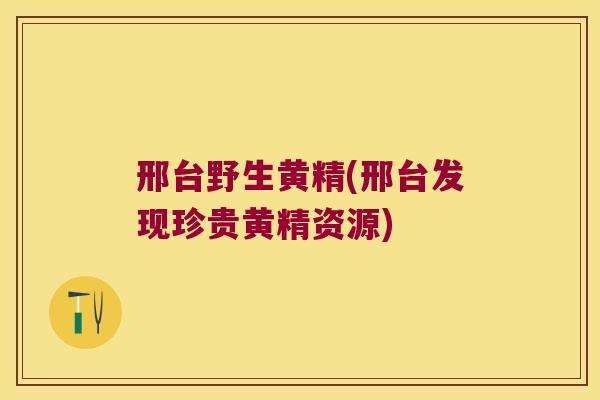 邢台野生黄精(邢台发现珍贵黄精资源)